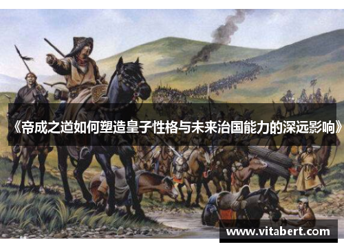 《帝成之道如何塑造皇子性格与未来治国能力的深远影响》