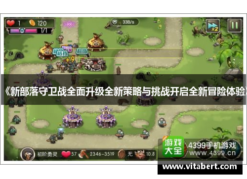 《新部落守卫战全面升级全新策略与挑战开启全新冒险体验》