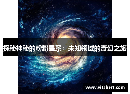 探秘神秘的粉粉星系：未知领域的奇幻之旅