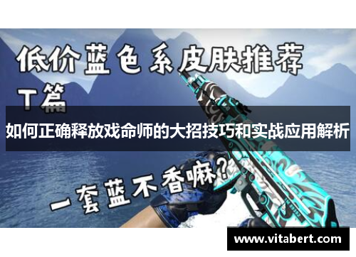 如何正确释放戏命师的大招技巧和实战应用解析
